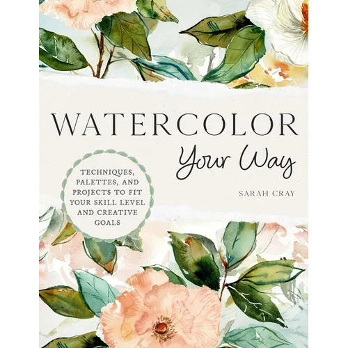 Watercolor Your Way: Techniques, Palettes, and Projects to Fit Your Skill Level and Creative Goals - Paperback