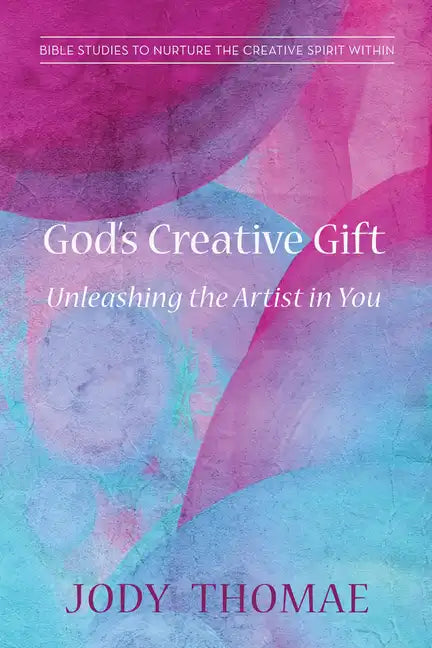God's Creative Gift--Unleashing the Artist in You: Bible Studies to Nurture the Creative Spirit Within - Paperback